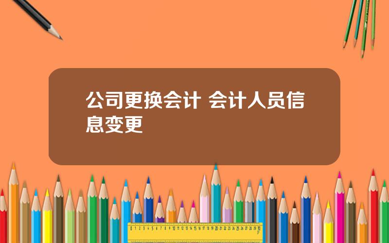 公司更换会计 会计人员信息变更